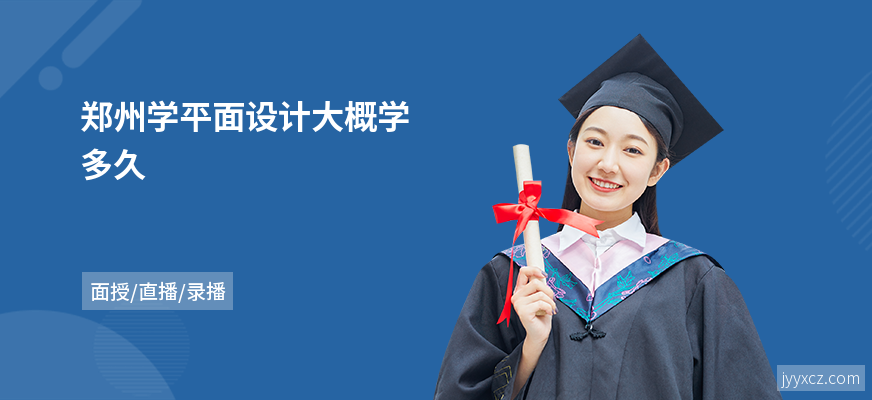 郑州学平面设计大概学多久