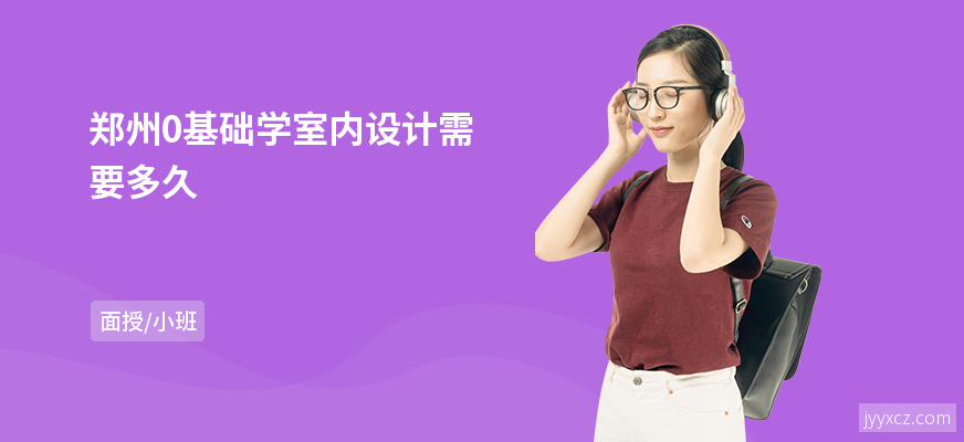 郑州0基础学室内设计需要多久