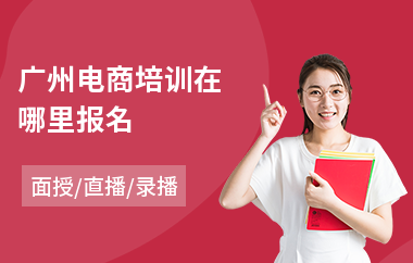 广州电商培训在哪里报名(电商设计在哪学)