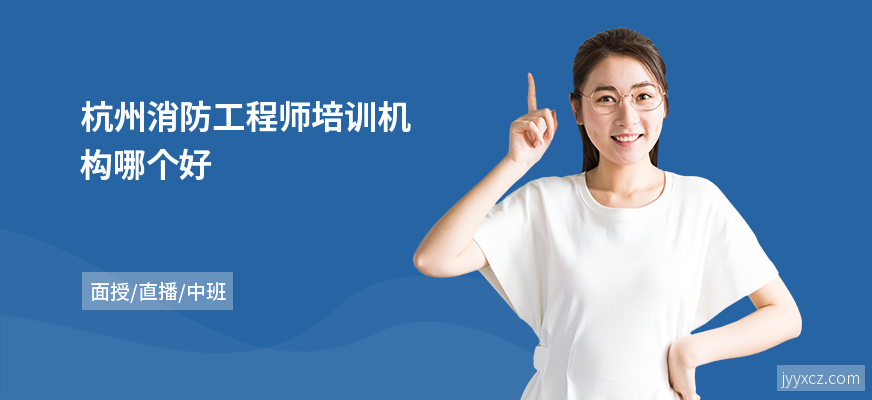 杭州消防工程师培训机构哪个好