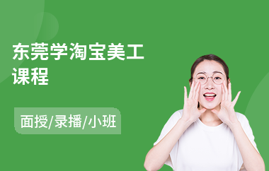 东莞学淘宝美工课程(学淘宝美工学费)