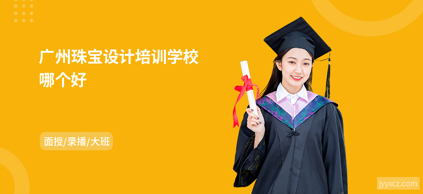 广州珠宝设计培训学校哪个好
