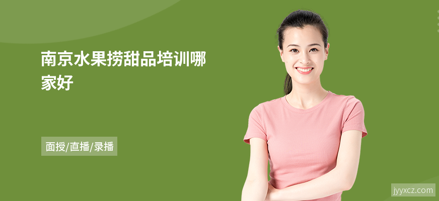 南京水果捞甜品培训哪家好