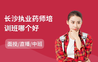 长沙执业药师培训班哪个好(执业药师考证培训)