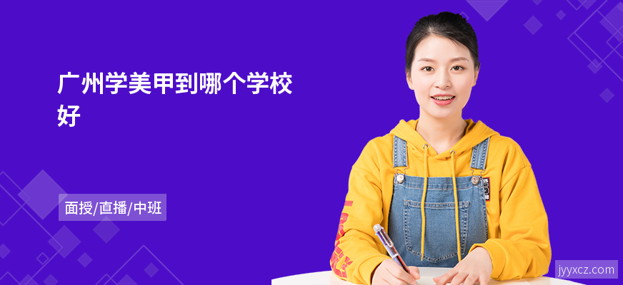 广州学美甲到哪个学校好