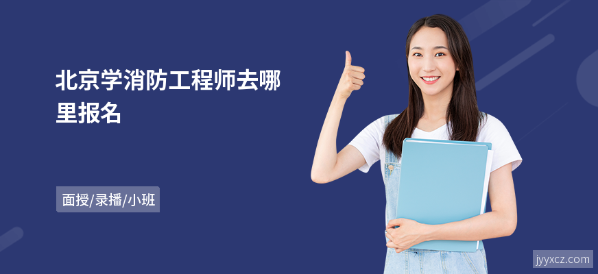 北京学消防工程师去哪里报名
