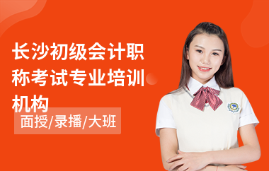 长沙初级会计职称考试专业培训机构(初级会计去哪学)