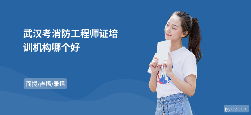 武汉考消防工程师证培训机构哪个好