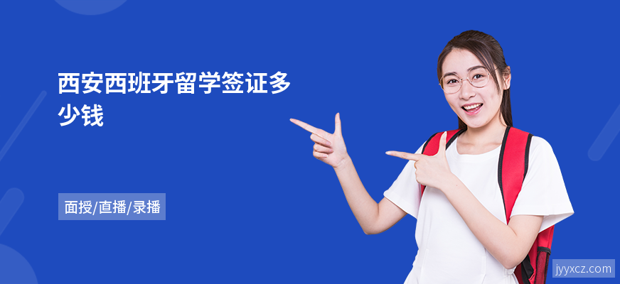 西安西班牙留学签证多少钱