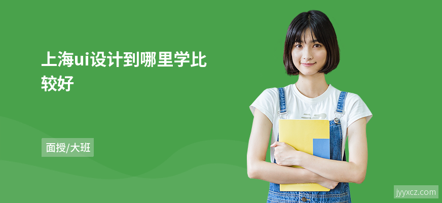 上海ui设计到哪里学比较好
