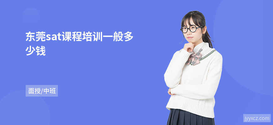 东莞sat课程培训一般多少钱