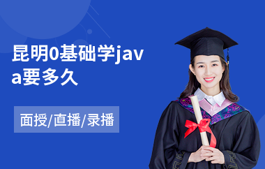 昆明0基础学java要多久(java工程师岗前培训)