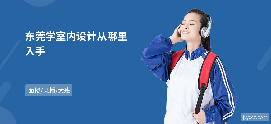 东莞学室内设计从哪里入手