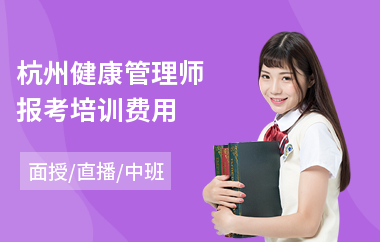 杭州健康管理师报考培训费用(健康管理师线下培训学校)