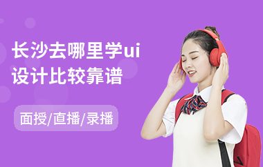 长沙去哪里学ui设计比较靠谱