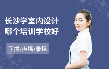长沙学室内设计哪个培训学校好(室内设计师培训学校排行)