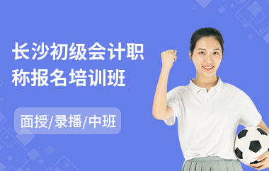 长沙初级会计职称报名培训班(初级会计职称培训实践)