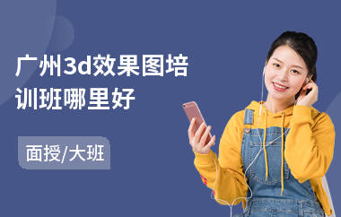广州3d效果图培训班哪里好(3d效果图培训哪个好)