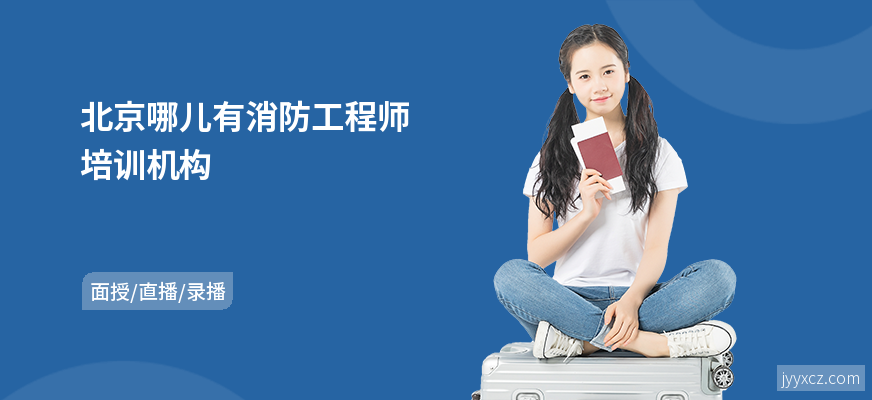 北京哪儿有消防工程师培训机构