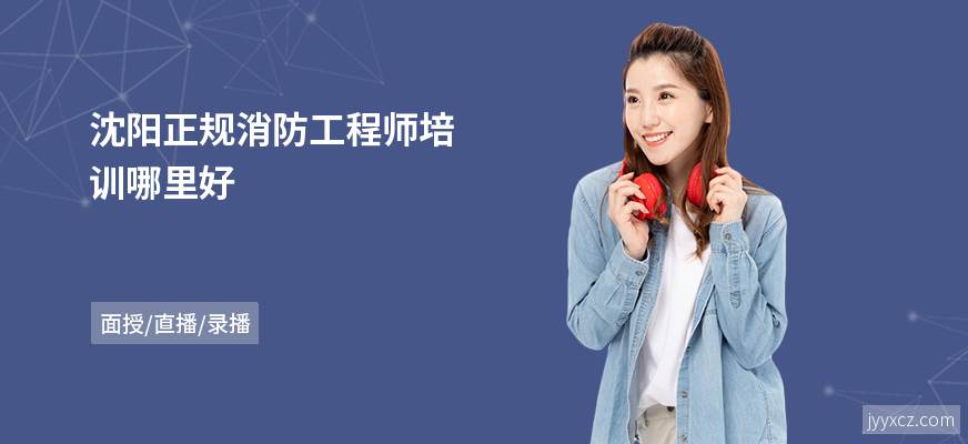 沈阳正规消防工程师培训哪里好