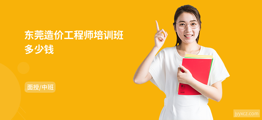 东莞造价工程师培训班多少钱
