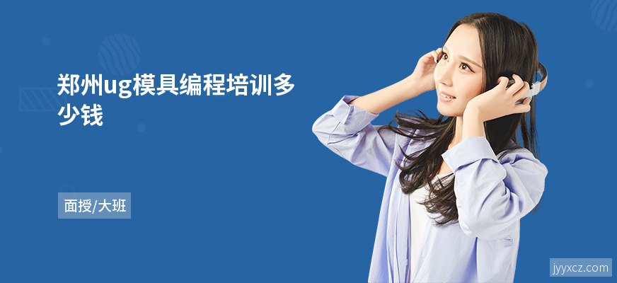 郑州ug模具编程培训多少钱