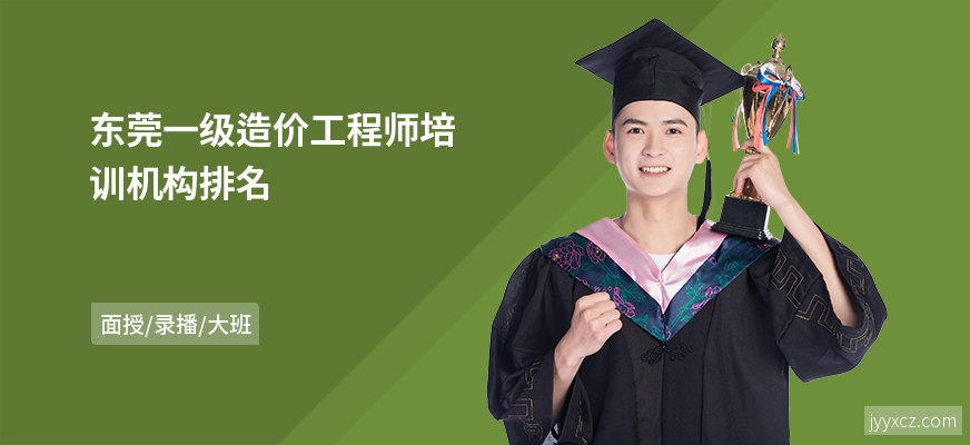 东莞一级造价工程师培训机构排名