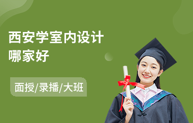 西安学室内设计哪家好(室内设计职业技能培训)
