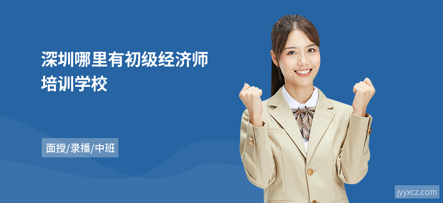 深圳哪里有初级经济师培训学校