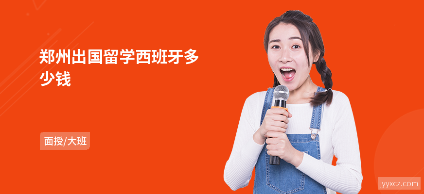郑州出国留学西班牙多少钱