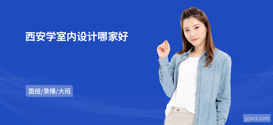 西安学室内设计哪家好