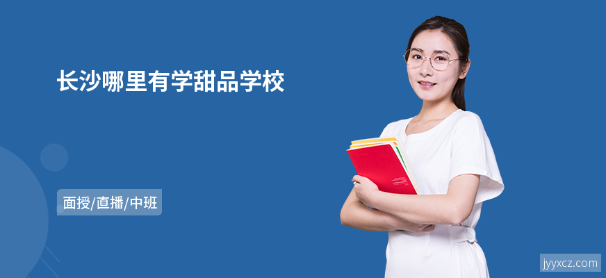 长沙哪里有学甜品学校