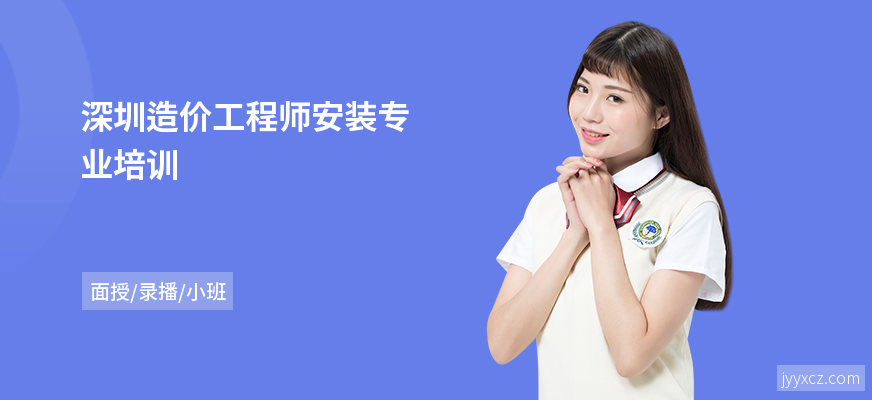 深圳造价工程师安装专业培训