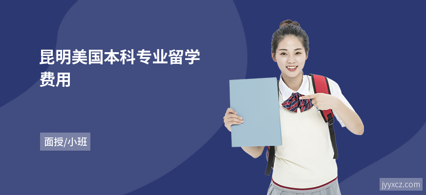 昆明美国本科专业留学费用