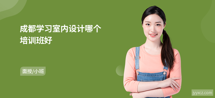 成都学习室内设计哪个培训班好
