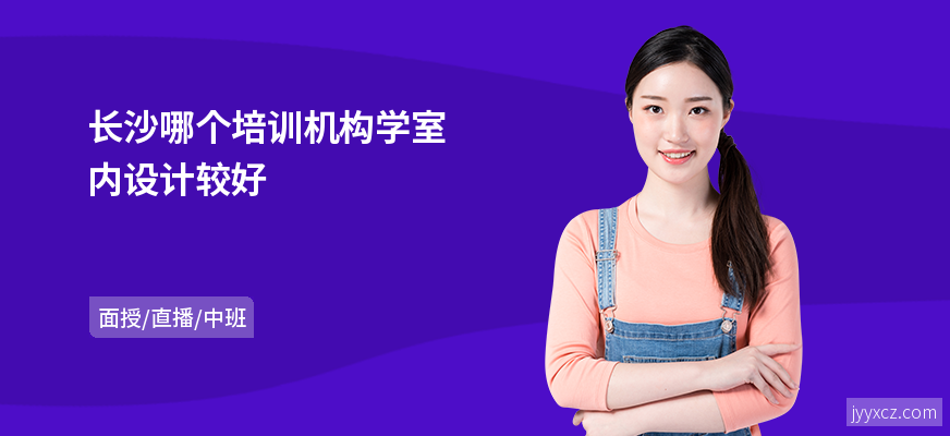 长沙哪个培训机构学室内设计较好