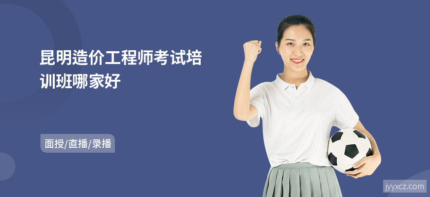 昆明造价工程师考试培训班哪家好