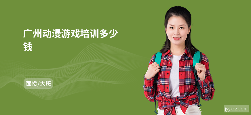 广州动漫游戏培训多少钱