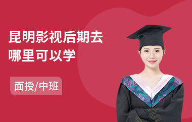 昆明影视后期去哪里可以学(专业影视后期培训学校)