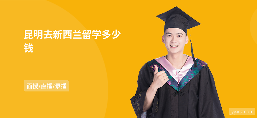 昆明去新西兰留学多少钱