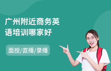 广州附近商务英语培训哪家好(商务英语口语培训班哪里好)