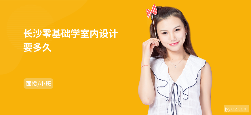 长沙零基础学室内设计要多久