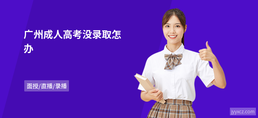 广州成人高考没录取怎办