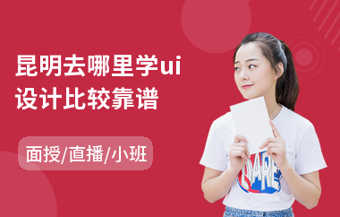 昆明去哪里学ui设计比较靠谱(ui设计实训培训哪里好)