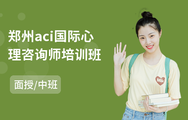 郑州aci国际心理咨询师培训班(aci国际心理咨询师培训机构)