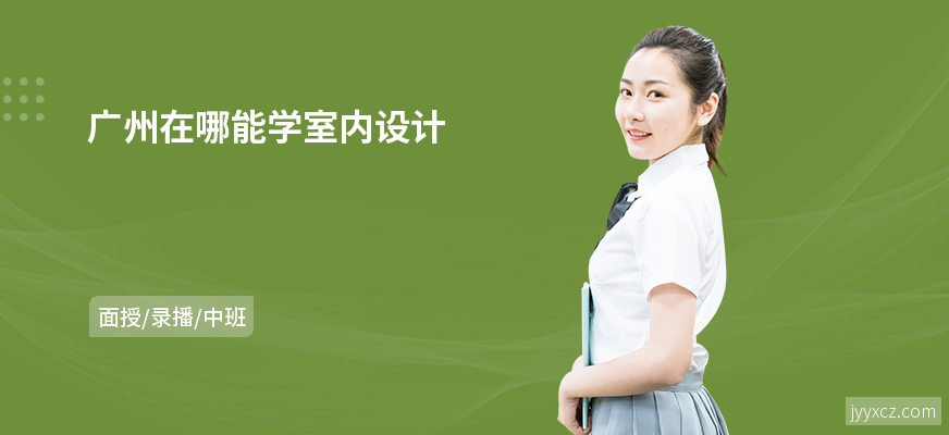 广州在哪能学室内设计