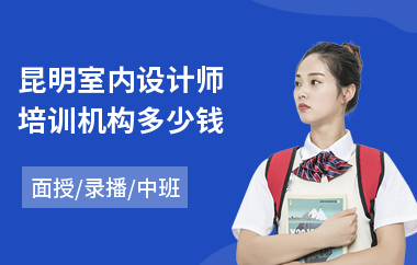 昆明室内设计师培训机构多少钱(室内设计培训班哪个学校好)