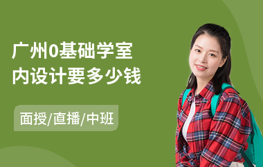 广州0基础学室内设计要多少钱