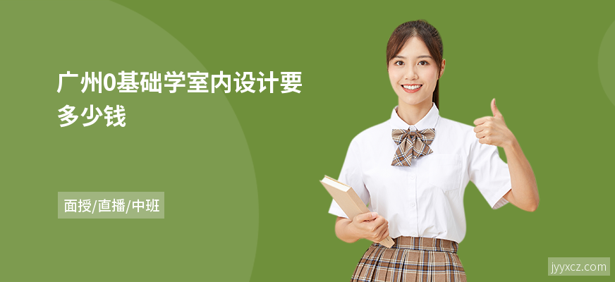 广州0基础学室内设计要多少钱