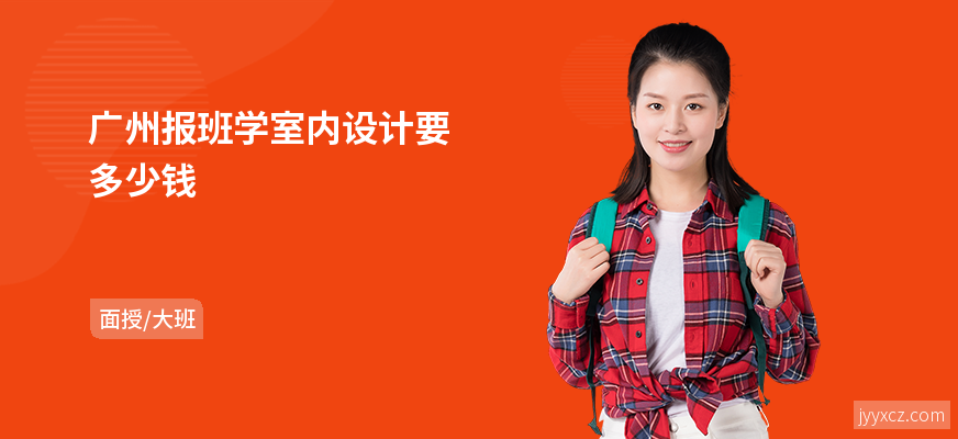 广州报班学室内设计要多少钱
